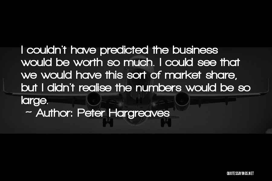 Peter Hargreaves Quotes: I Couldn't Have Predicted The Business Would Be Worth So Much. I Could See That We Would Have This Sort