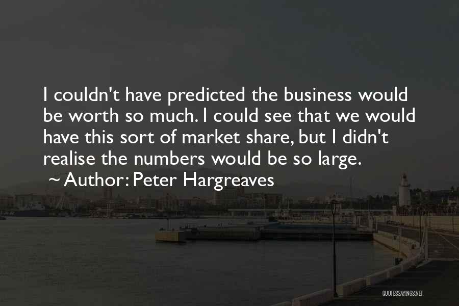 Peter Hargreaves Quotes: I Couldn't Have Predicted The Business Would Be Worth So Much. I Could See That We Would Have This Sort