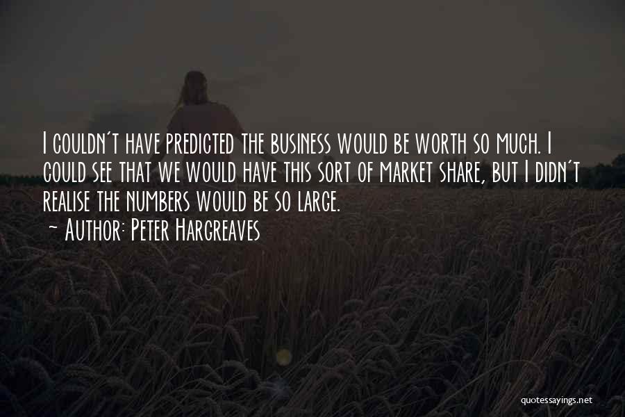 Peter Hargreaves Quotes: I Couldn't Have Predicted The Business Would Be Worth So Much. I Could See That We Would Have This Sort