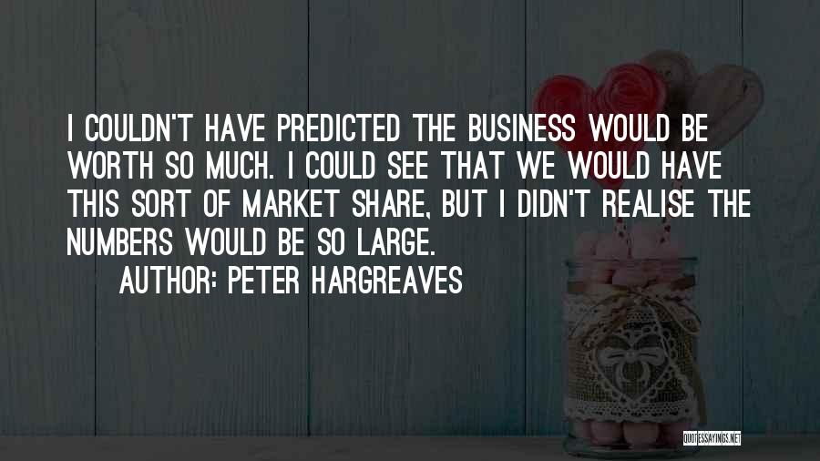 Peter Hargreaves Quotes: I Couldn't Have Predicted The Business Would Be Worth So Much. I Could See That We Would Have This Sort