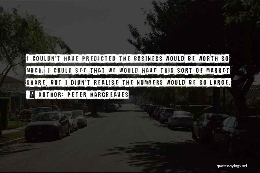 Peter Hargreaves Quotes: I Couldn't Have Predicted The Business Would Be Worth So Much. I Could See That We Would Have This Sort