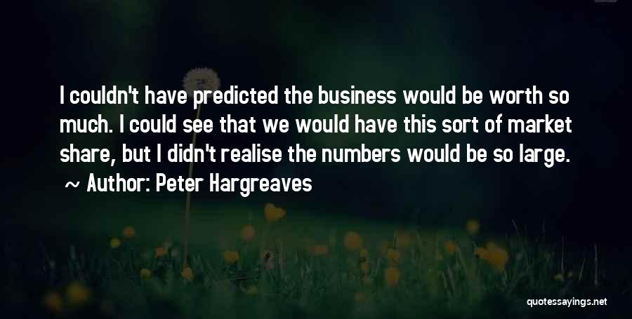 Peter Hargreaves Quotes: I Couldn't Have Predicted The Business Would Be Worth So Much. I Could See That We Would Have This Sort