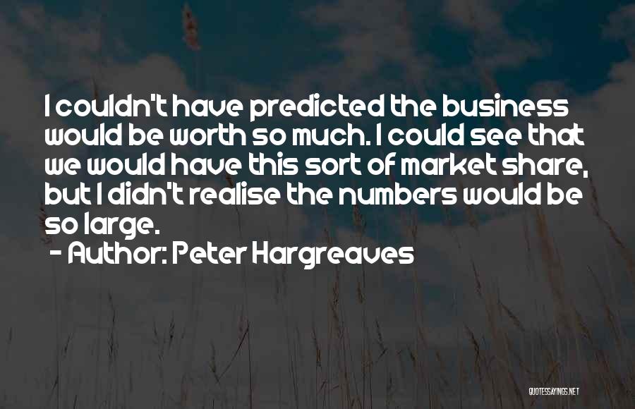 Peter Hargreaves Quotes: I Couldn't Have Predicted The Business Would Be Worth So Much. I Could See That We Would Have This Sort