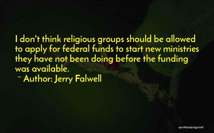 Jerry Falwell Quotes: I Don't Think Religious Groups Should Be Allowed To Apply For Federal Funds To Start New Ministries They Have Not