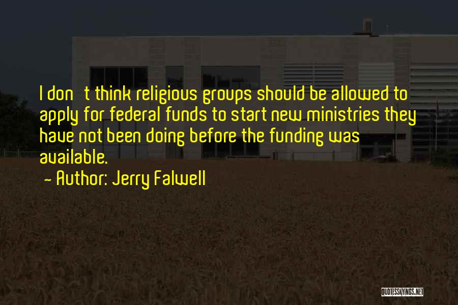 Jerry Falwell Quotes: I Don't Think Religious Groups Should Be Allowed To Apply For Federal Funds To Start New Ministries They Have Not
