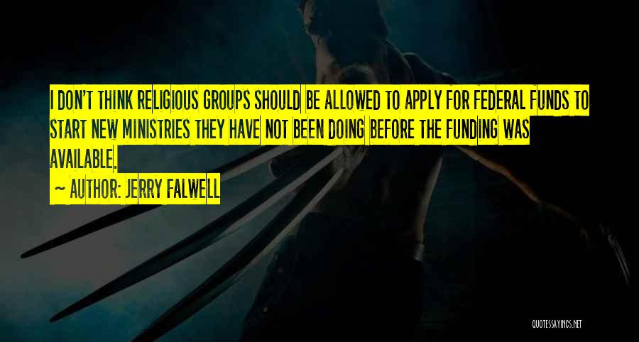 Jerry Falwell Quotes: I Don't Think Religious Groups Should Be Allowed To Apply For Federal Funds To Start New Ministries They Have Not