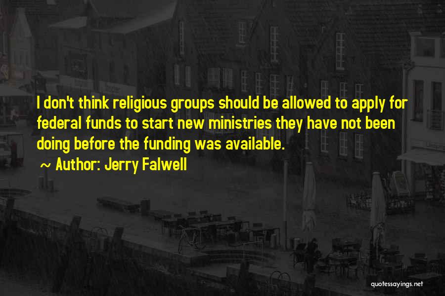 Jerry Falwell Quotes: I Don't Think Religious Groups Should Be Allowed To Apply For Federal Funds To Start New Ministries They Have Not