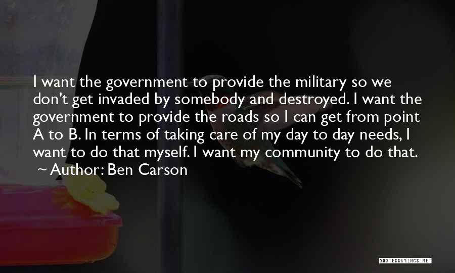 Ben Carson Quotes: I Want The Government To Provide The Military So We Don't Get Invaded By Somebody And Destroyed. I Want The