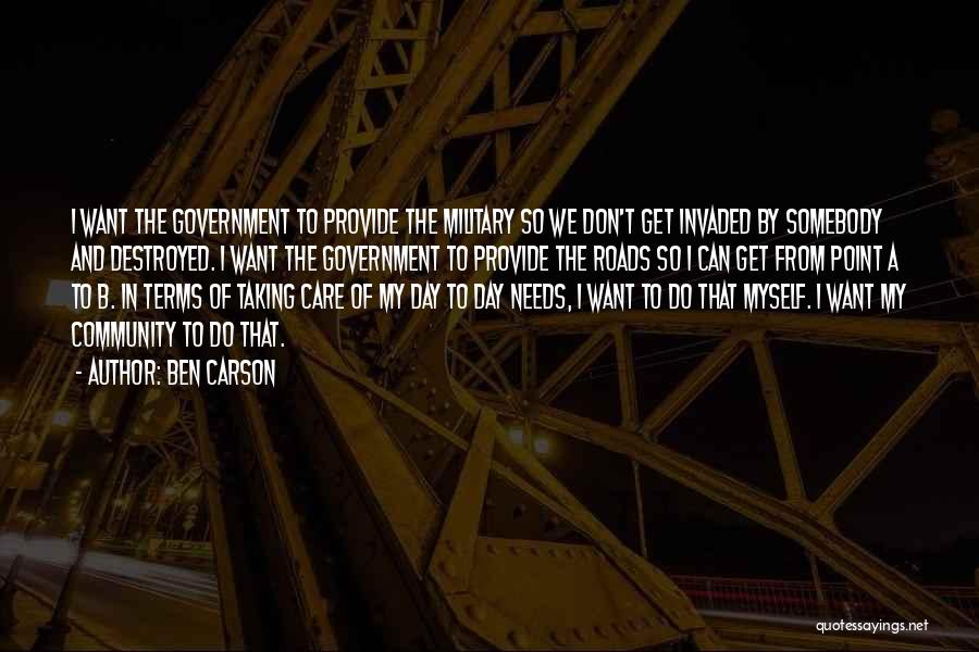 Ben Carson Quotes: I Want The Government To Provide The Military So We Don't Get Invaded By Somebody And Destroyed. I Want The