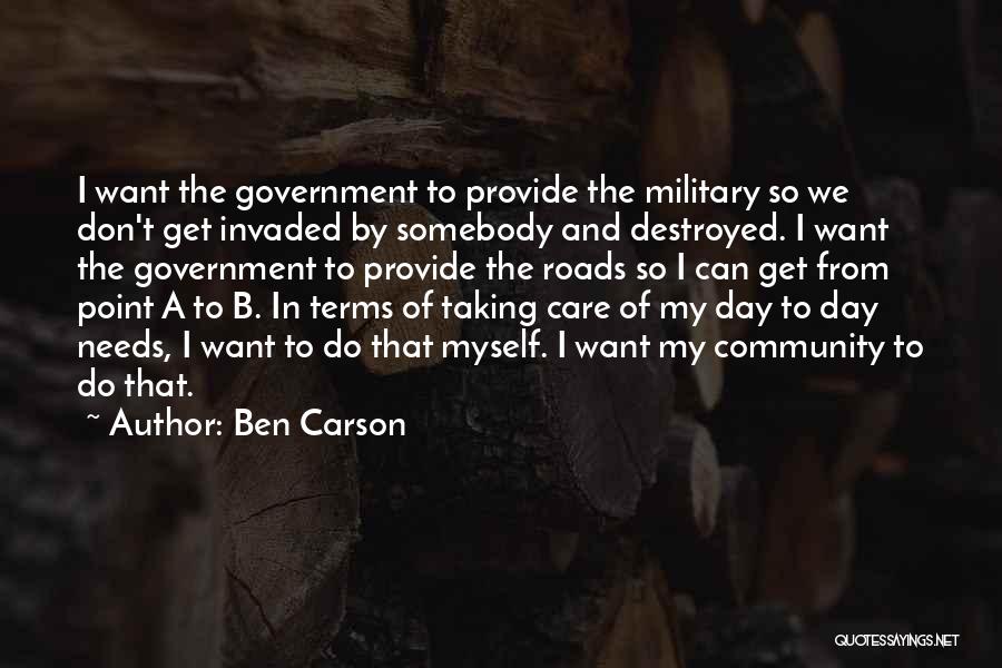 Ben Carson Quotes: I Want The Government To Provide The Military So We Don't Get Invaded By Somebody And Destroyed. I Want The