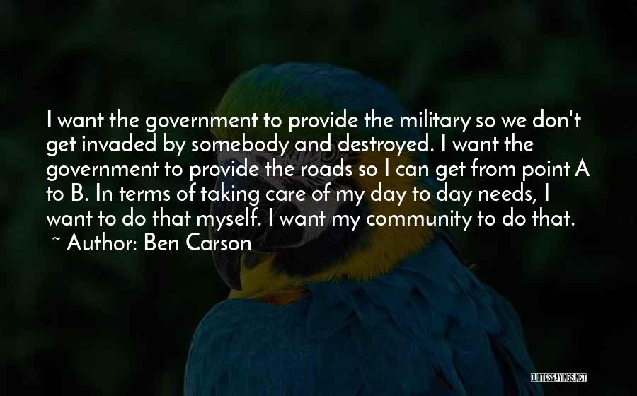 Ben Carson Quotes: I Want The Government To Provide The Military So We Don't Get Invaded By Somebody And Destroyed. I Want The