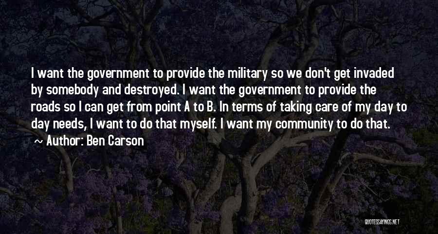 Ben Carson Quotes: I Want The Government To Provide The Military So We Don't Get Invaded By Somebody And Destroyed. I Want The