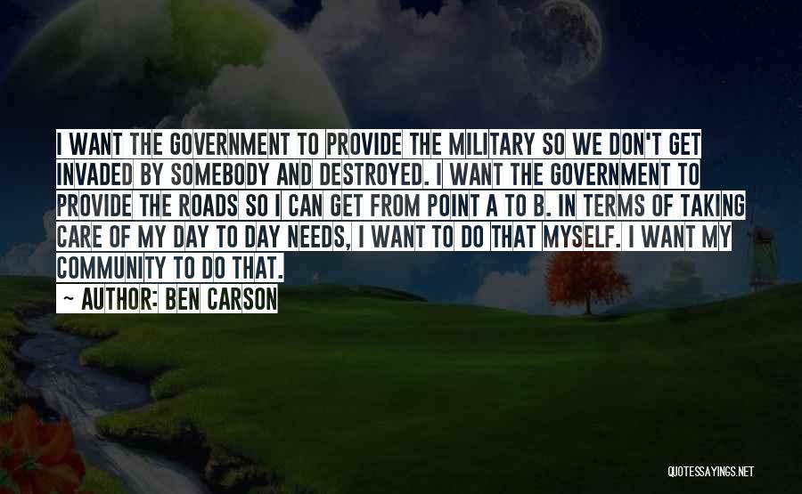 Ben Carson Quotes: I Want The Government To Provide The Military So We Don't Get Invaded By Somebody And Destroyed. I Want The