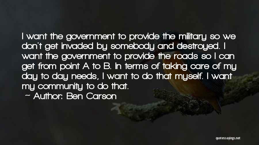 Ben Carson Quotes: I Want The Government To Provide The Military So We Don't Get Invaded By Somebody And Destroyed. I Want The