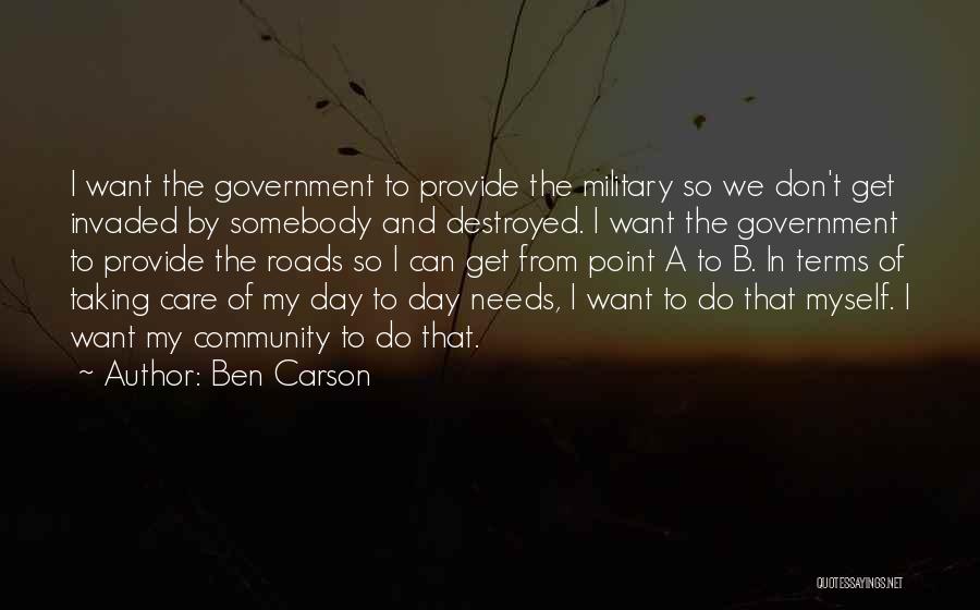 Ben Carson Quotes: I Want The Government To Provide The Military So We Don't Get Invaded By Somebody And Destroyed. I Want The