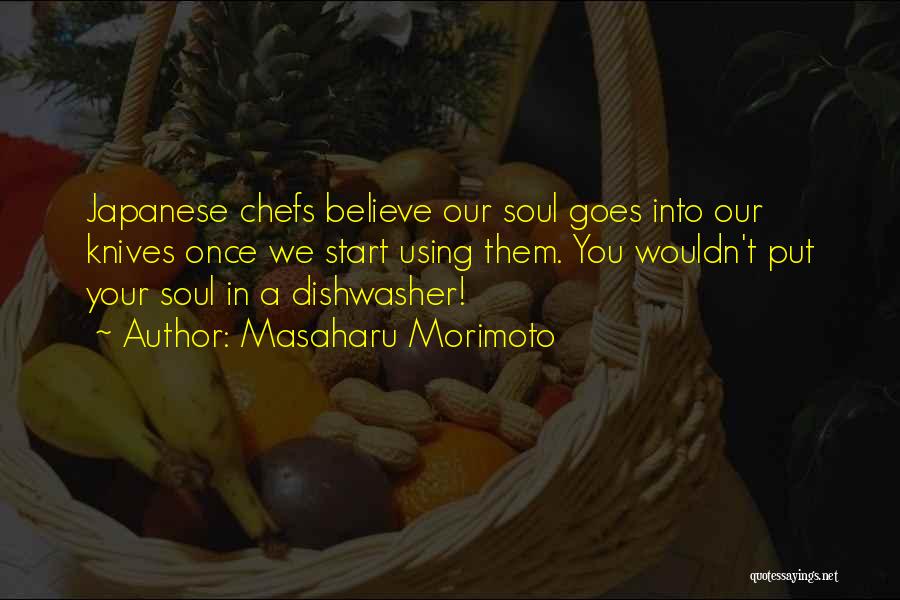 Masaharu Morimoto Quotes: Japanese Chefs Believe Our Soul Goes Into Our Knives Once We Start Using Them. You Wouldn't Put Your Soul In