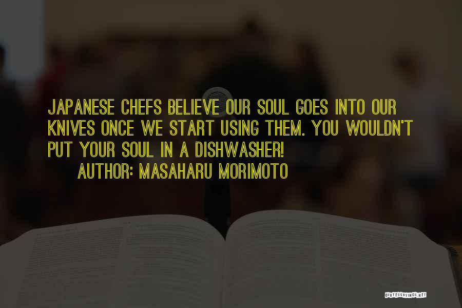 Masaharu Morimoto Quotes: Japanese Chefs Believe Our Soul Goes Into Our Knives Once We Start Using Them. You Wouldn't Put Your Soul In