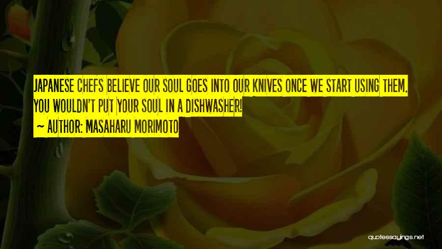 Masaharu Morimoto Quotes: Japanese Chefs Believe Our Soul Goes Into Our Knives Once We Start Using Them. You Wouldn't Put Your Soul In