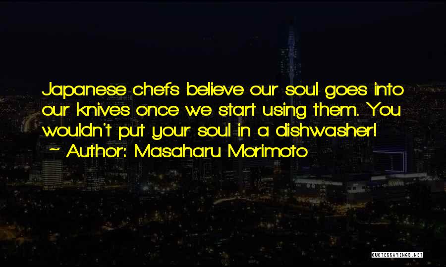 Masaharu Morimoto Quotes: Japanese Chefs Believe Our Soul Goes Into Our Knives Once We Start Using Them. You Wouldn't Put Your Soul In