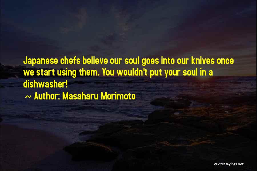 Masaharu Morimoto Quotes: Japanese Chefs Believe Our Soul Goes Into Our Knives Once We Start Using Them. You Wouldn't Put Your Soul In