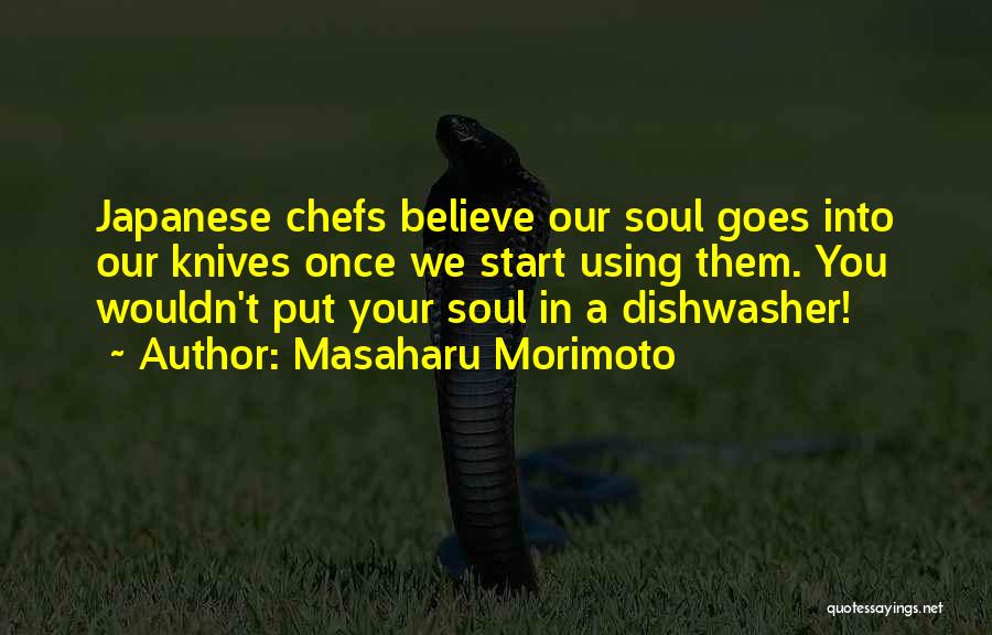 Masaharu Morimoto Quotes: Japanese Chefs Believe Our Soul Goes Into Our Knives Once We Start Using Them. You Wouldn't Put Your Soul In