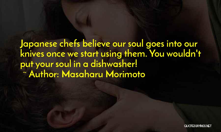 Masaharu Morimoto Quotes: Japanese Chefs Believe Our Soul Goes Into Our Knives Once We Start Using Them. You Wouldn't Put Your Soul In