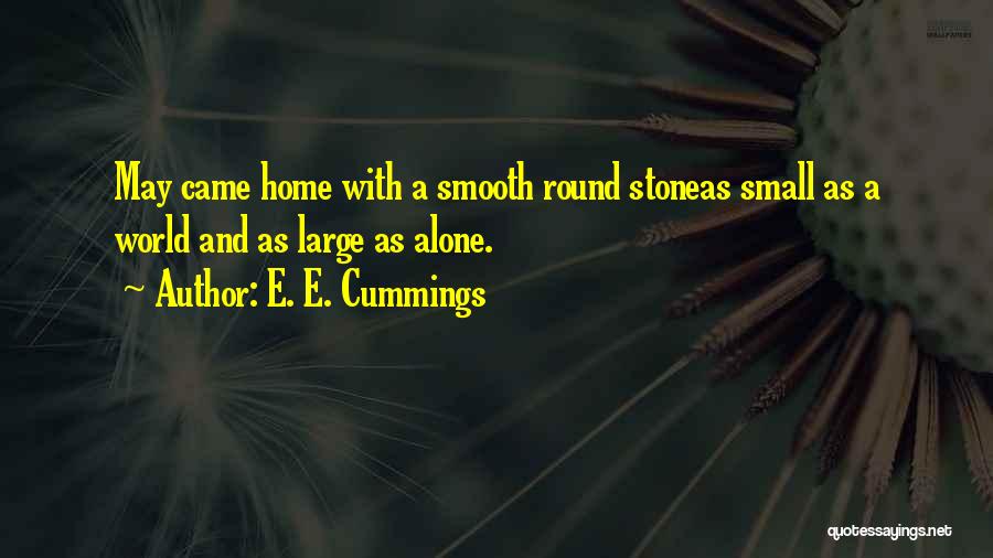 E. E. Cummings Quotes: May Came Home With A Smooth Round Stoneas Small As A World And As Large As Alone.