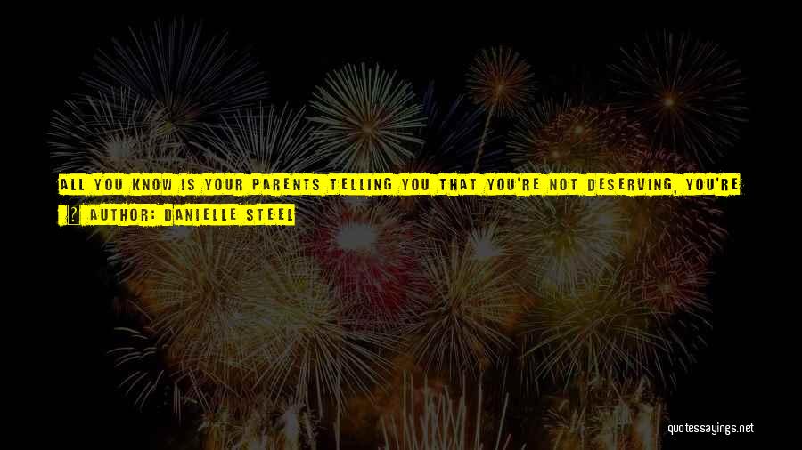 Danielle Steel Quotes: All You Know Is Your Parents Telling You That You're Not Deserving, You're Not Worthy, And No One Will Ever