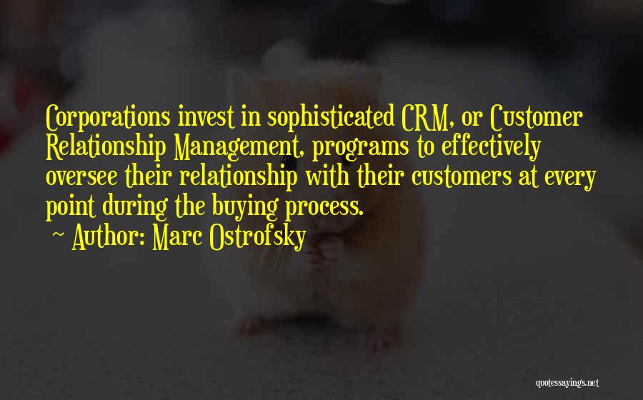 Marc Ostrofsky Quotes: Corporations Invest In Sophisticated Crm, Or Customer Relationship Management, Programs To Effectively Oversee Their Relationship With Their Customers At Every