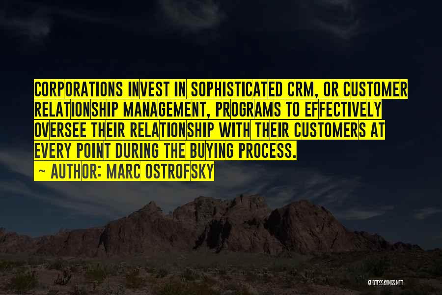 Marc Ostrofsky Quotes: Corporations Invest In Sophisticated Crm, Or Customer Relationship Management, Programs To Effectively Oversee Their Relationship With Their Customers At Every