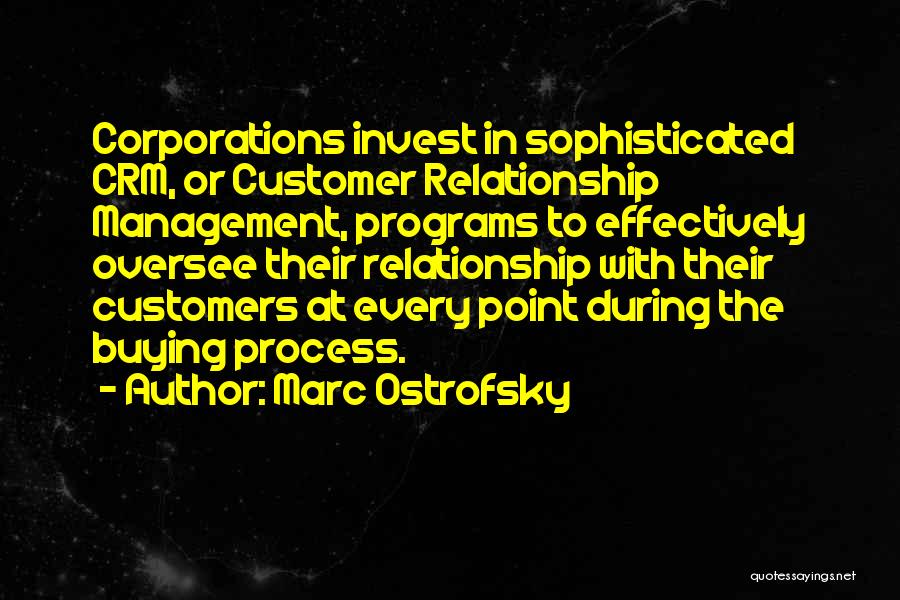 Marc Ostrofsky Quotes: Corporations Invest In Sophisticated Crm, Or Customer Relationship Management, Programs To Effectively Oversee Their Relationship With Their Customers At Every