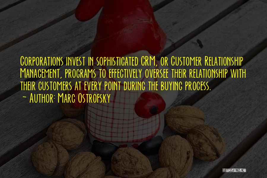Marc Ostrofsky Quotes: Corporations Invest In Sophisticated Crm, Or Customer Relationship Management, Programs To Effectively Oversee Their Relationship With Their Customers At Every