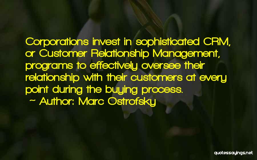 Marc Ostrofsky Quotes: Corporations Invest In Sophisticated Crm, Or Customer Relationship Management, Programs To Effectively Oversee Their Relationship With Their Customers At Every