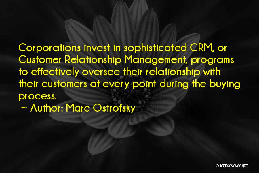 Marc Ostrofsky Quotes: Corporations Invest In Sophisticated Crm, Or Customer Relationship Management, Programs To Effectively Oversee Their Relationship With Their Customers At Every
