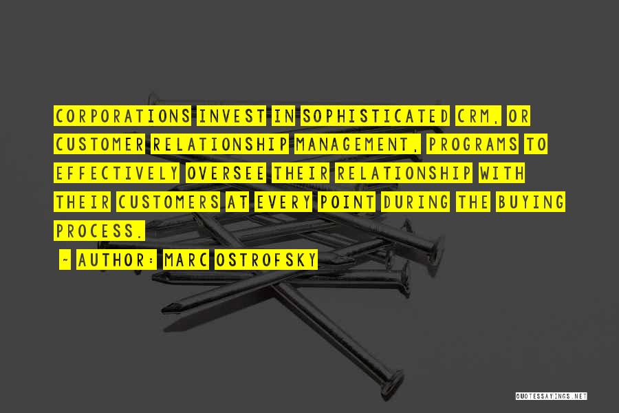 Marc Ostrofsky Quotes: Corporations Invest In Sophisticated Crm, Or Customer Relationship Management, Programs To Effectively Oversee Their Relationship With Their Customers At Every