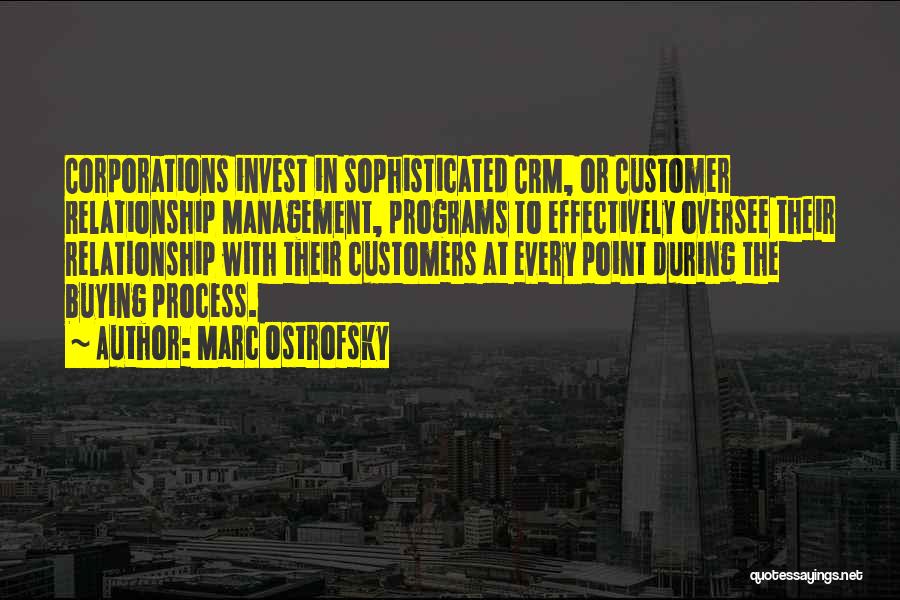Marc Ostrofsky Quotes: Corporations Invest In Sophisticated Crm, Or Customer Relationship Management, Programs To Effectively Oversee Their Relationship With Their Customers At Every