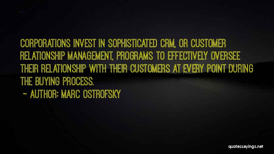Marc Ostrofsky Quotes: Corporations Invest In Sophisticated Crm, Or Customer Relationship Management, Programs To Effectively Oversee Their Relationship With Their Customers At Every