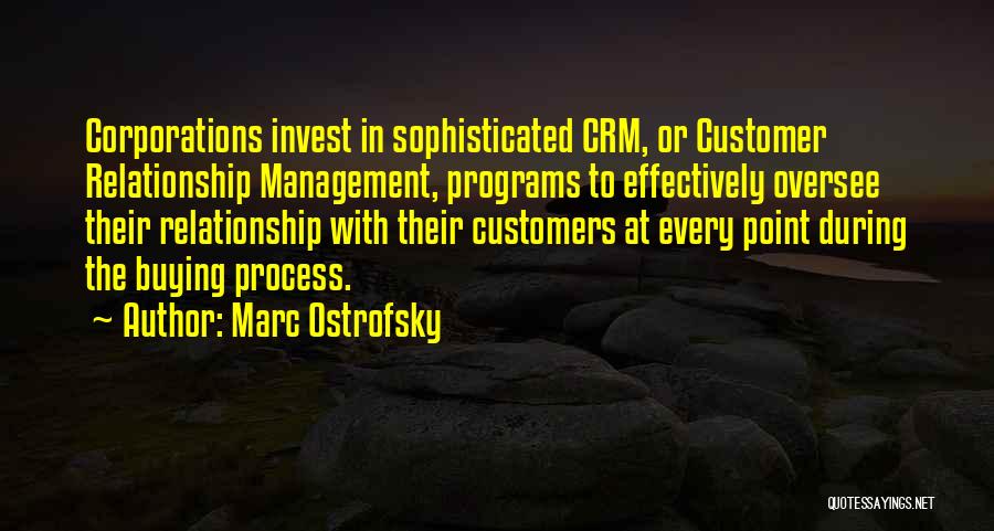 Marc Ostrofsky Quotes: Corporations Invest In Sophisticated Crm, Or Customer Relationship Management, Programs To Effectively Oversee Their Relationship With Their Customers At Every