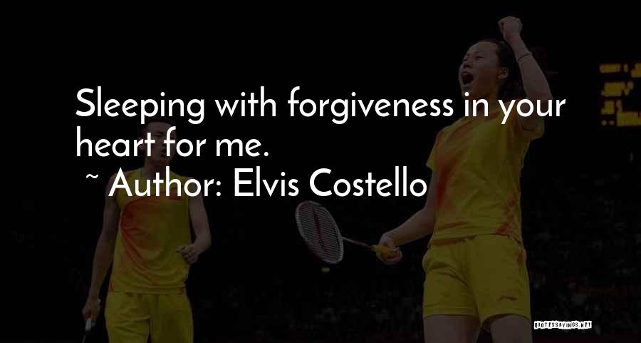 Elvis Costello Quotes: Sleeping With Forgiveness In Your Heart For Me.