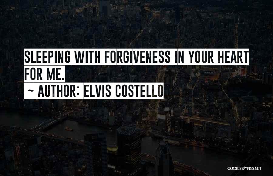 Elvis Costello Quotes: Sleeping With Forgiveness In Your Heart For Me.