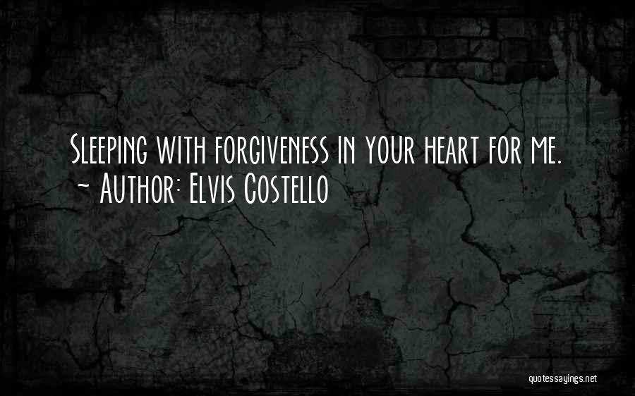 Elvis Costello Quotes: Sleeping With Forgiveness In Your Heart For Me.