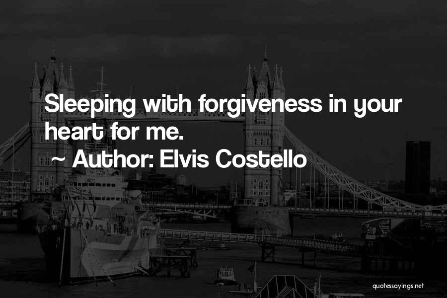 Elvis Costello Quotes: Sleeping With Forgiveness In Your Heart For Me.