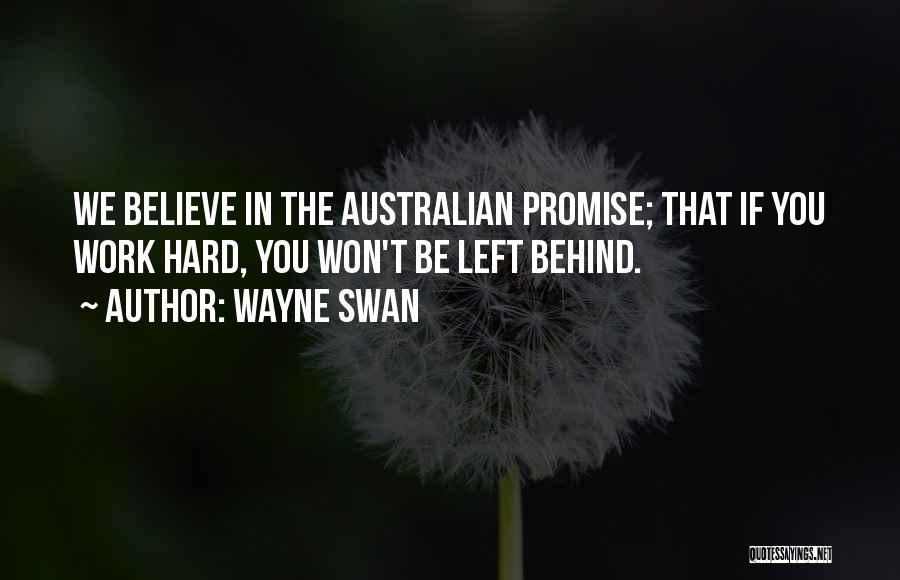 Wayne Swan Quotes: We Believe In The Australian Promise; That If You Work Hard, You Won't Be Left Behind.