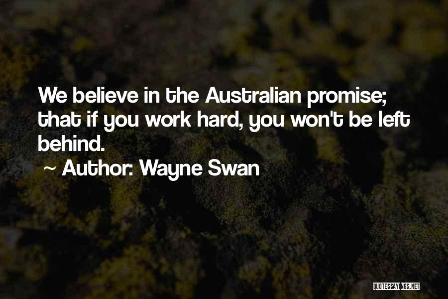 Wayne Swan Quotes: We Believe In The Australian Promise; That If You Work Hard, You Won't Be Left Behind.