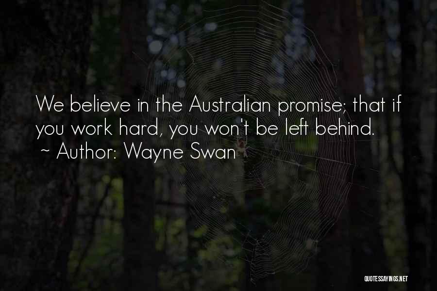 Wayne Swan Quotes: We Believe In The Australian Promise; That If You Work Hard, You Won't Be Left Behind.