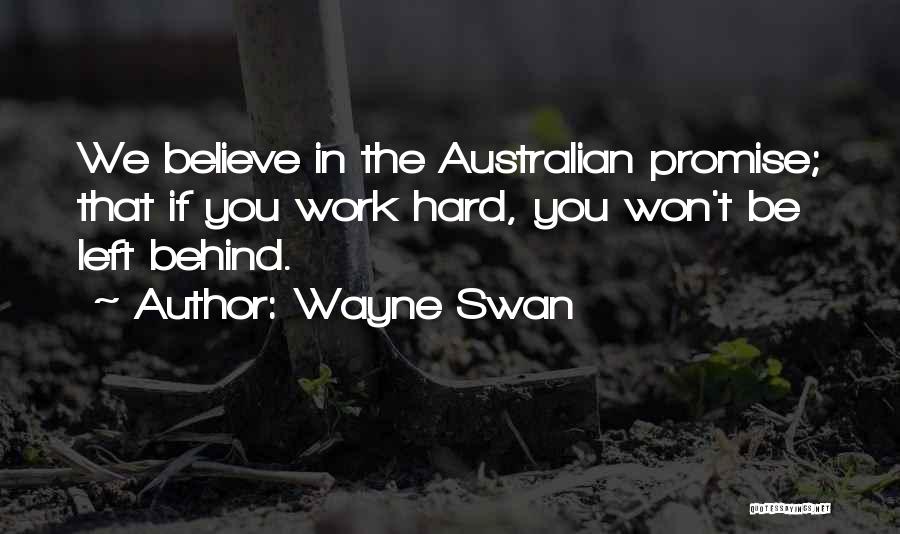 Wayne Swan Quotes: We Believe In The Australian Promise; That If You Work Hard, You Won't Be Left Behind.