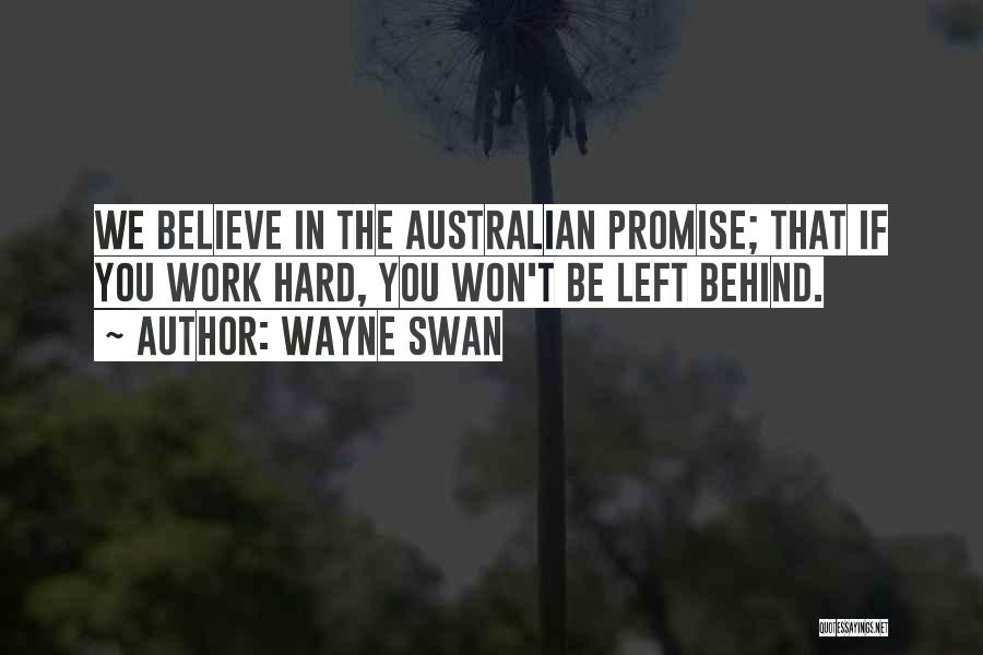 Wayne Swan Quotes: We Believe In The Australian Promise; That If You Work Hard, You Won't Be Left Behind.