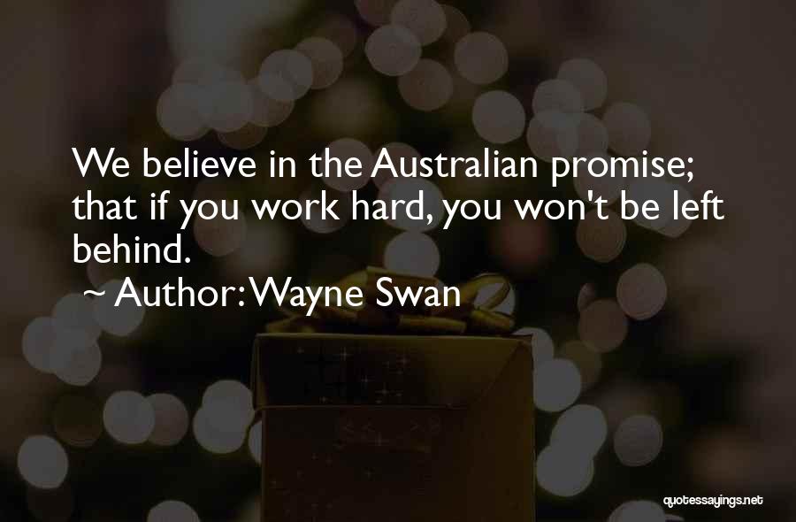 Wayne Swan Quotes: We Believe In The Australian Promise; That If You Work Hard, You Won't Be Left Behind.