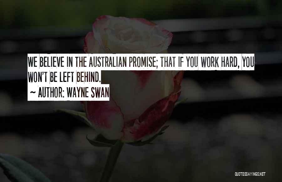 Wayne Swan Quotes: We Believe In The Australian Promise; That If You Work Hard, You Won't Be Left Behind.