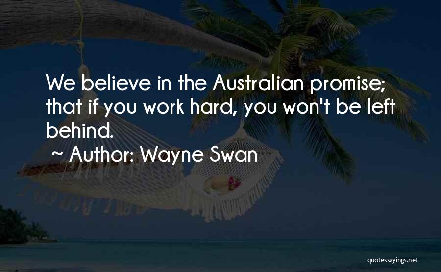 Wayne Swan Quotes: We Believe In The Australian Promise; That If You Work Hard, You Won't Be Left Behind.